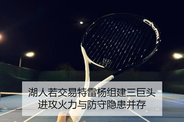 湖人若交易特雷杨组建三巨头 进攻火力与防守隐患并存